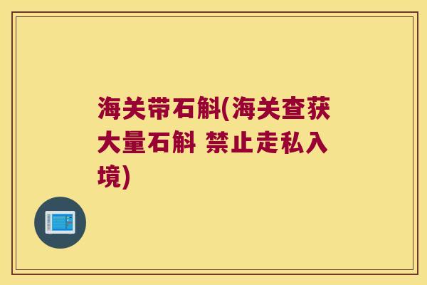 海关带石斛(海关查获大量石斛 禁止走私入境)
