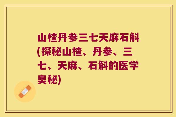 山楂丹参三七天麻石斛(探秘山楂、丹参、三七、天麻、石斛的医学奥秘)