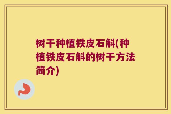 树干种植铁皮石斛(种植铁皮石斛的树干方法简介)