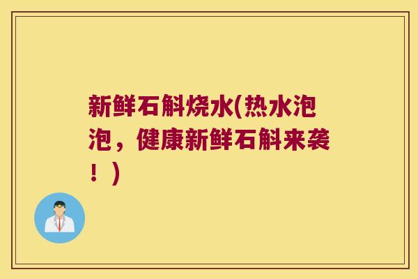 新鲜石斛烧水(热水泡泡，健康新鲜石斛来袭！)