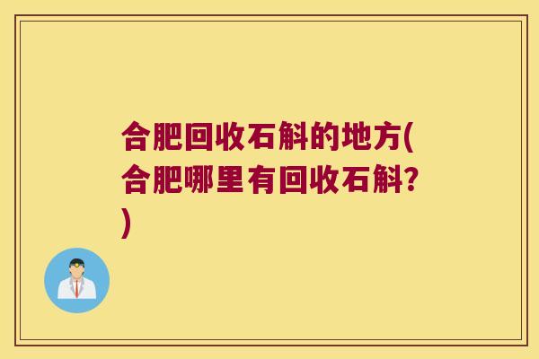 合肥回收石斛的地方(合肥哪里有回收石斛？)