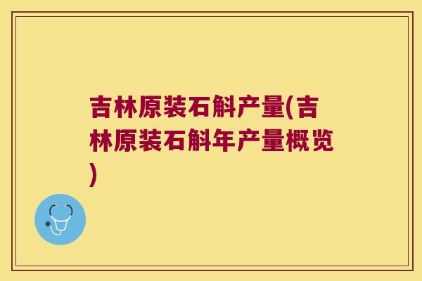 吉林原装石斛产量(吉林原装石斛年产量概览)
