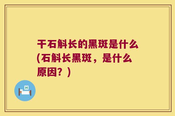 干石斛长的黑斑是什么(石斛长黑斑，是什么原因？)