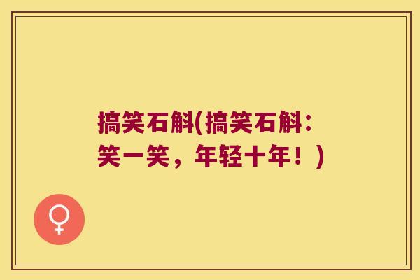 搞笑石斛(搞笑石斛：笑一笑，年轻十年！)