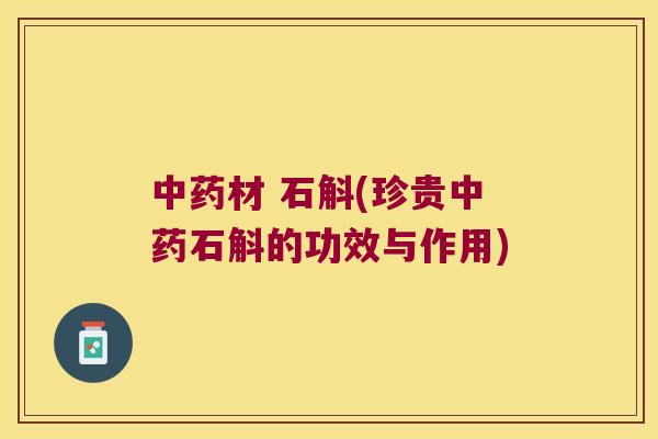 中药材 石斛(珍贵中药石斛的功效与作用)