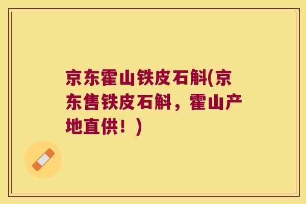 京东霍山铁皮石斛(京东售铁皮石斛，霍山产地直供！)