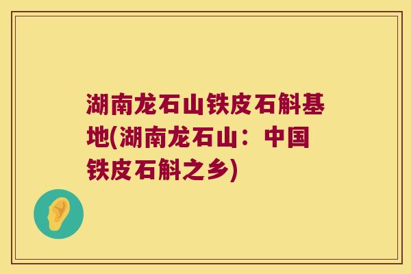 湖南龙石山铁皮石斛基地(湖南龙石山：中国铁皮石斛之乡)