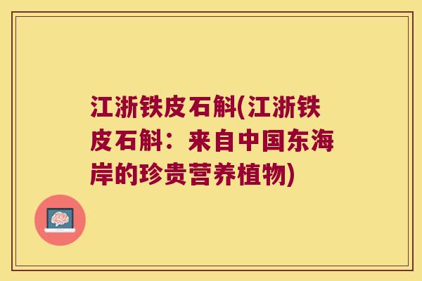 江浙铁皮石斛(江浙铁皮石斛：来自中国东海岸的珍贵营养植物)