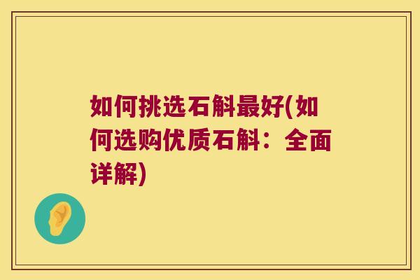 如何挑选石斛最好(如何选购优质石斛：全面详解)