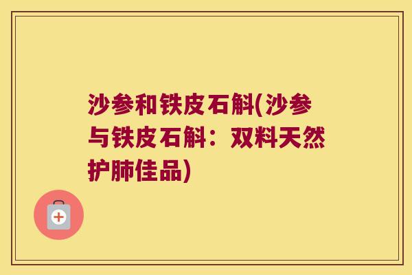 沙参和铁皮石斛(沙参与铁皮石斛：双料天然护肺佳品)