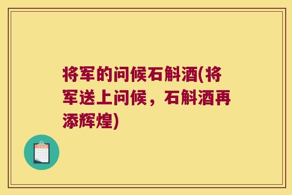 将军的问候石斛酒(将军送上问候,石斛酒再添辉煌) 将军的问候石斛酒(将军送上问候,石斛酒再添辉煌)