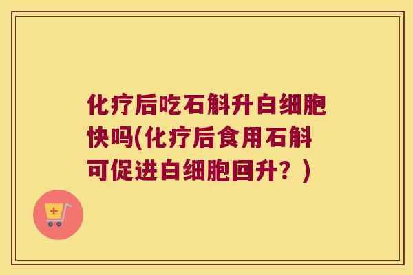 化疗后吃石斛升白细胞快吗(化疗后食用石斛可促进白细胞回升？)