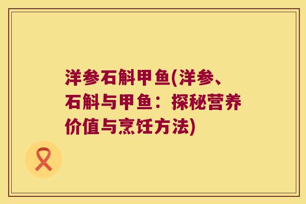 洋参石斛甲鱼(洋参、石斛与甲鱼：探秘营养价值与烹饪方法)