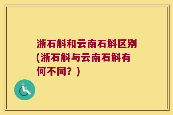 浙石斛和云南石斛区别(浙石斛与云南石斛有何不同？)