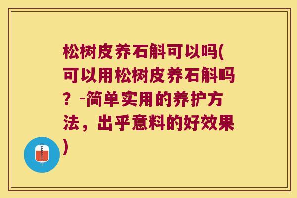 松树皮养石斛可以吗(可以用松树皮养石斛吗？-简单实用的养护方法，出乎意料的好效果)