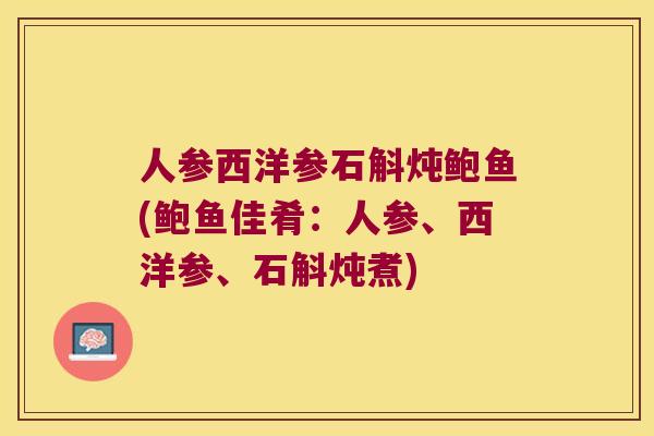 人参西洋参石斛炖鲍鱼(鲍鱼佳肴：人参、西洋参、石斛炖煮)