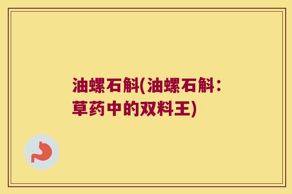 油螺石斛(油螺石斛：草药中的双料王)