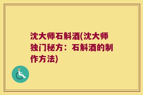 沈大师石斛酒(沈大师独门秘方：石斛酒的制作方法)