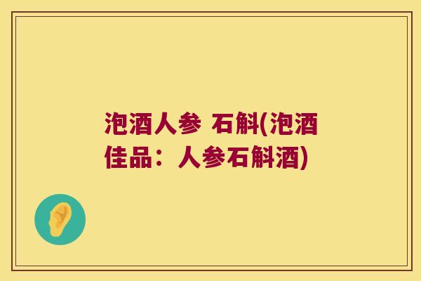 泡酒人参 石斛(泡酒佳品：人参石斛酒)