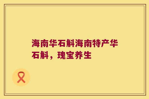 海南华石斛海南特产华石斛，瑰宝养生