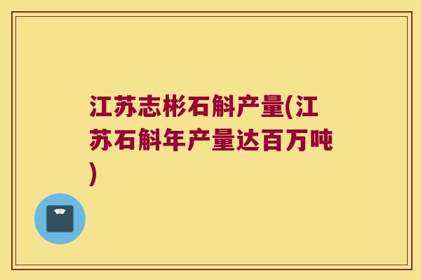 江苏志彬石斛产量(江苏石斛年产量达百万吨)