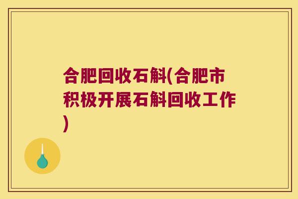 合肥回收石斛(合肥市积极开展石斛回收工作)