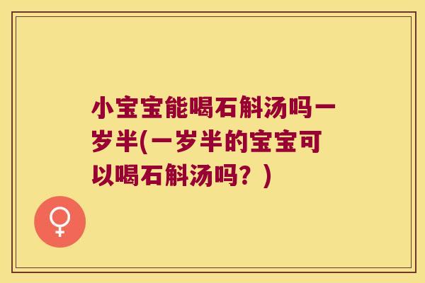 小宝宝能喝石斛汤吗一岁半(一岁半的宝宝可以喝石斛汤吗?) 小宝宝能喝石斛汤吗一岁半(一岁半的宝宝可以喝石斛汤吗?)