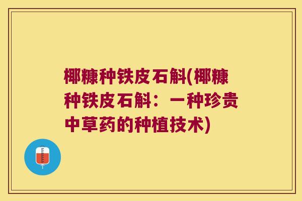 椰糠种铁皮石斛(椰糠种铁皮石斛：一种珍贵中草药的种植技术)