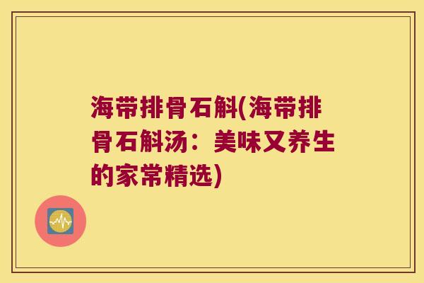 海带排骨石斛(海带排骨石斛汤：美味又养生的家常精选)