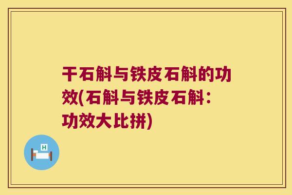 干石斛与铁皮石斛的功效(石斛与铁皮石斛：功效大比拼)