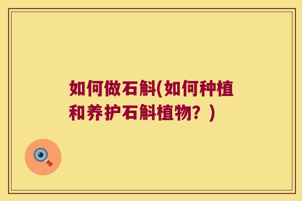 如何做石斛(如何种植和养护石斛植物？)