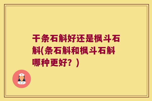 干条石斛好还是枫斗石斛(条石斛和枫斗石斛哪种更好？)
