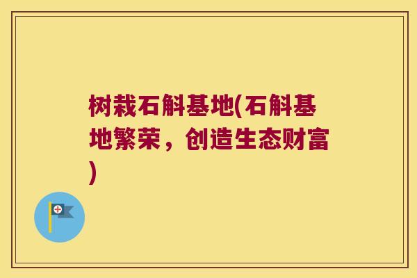 树栽石斛基地(石斛基地繁荣,创造生态财富) 树栽石斛基地(石斛基地繁荣,创造生态财富)