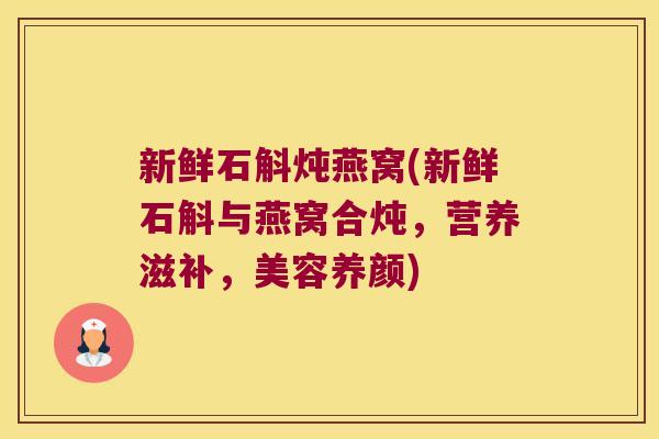 新鲜石斛炖燕窝(新鲜石斛与燕窝合炖，营养滋补，美容养颜)