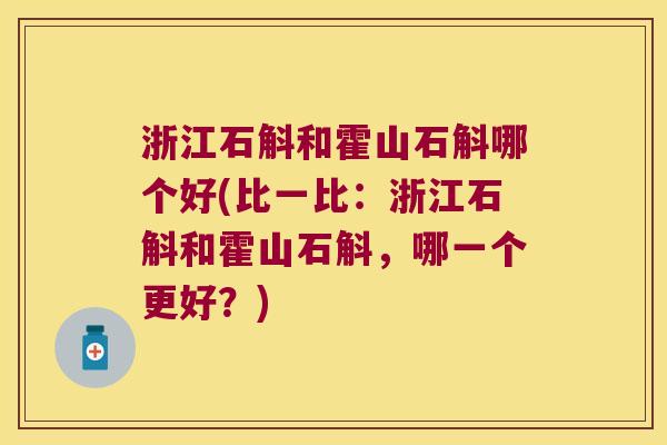浙江石斛和霍山石斛哪个好(比一比：浙江石斛和霍山石斛，哪一个更好？)