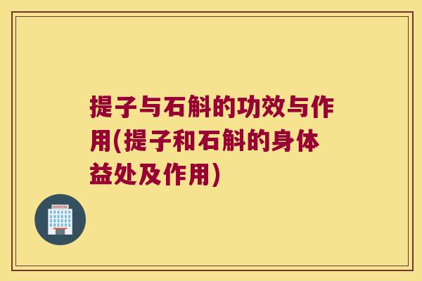 提子与石斛的功效与作用(提子和石斛的身体益处及作用)