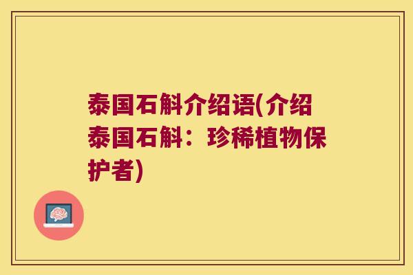 泰国石斛介绍语(介绍泰国石斛：珍稀植物保护者)