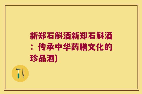 新郑石斛酒新郑石斛酒：传承中华药膳文化的珍品酒)