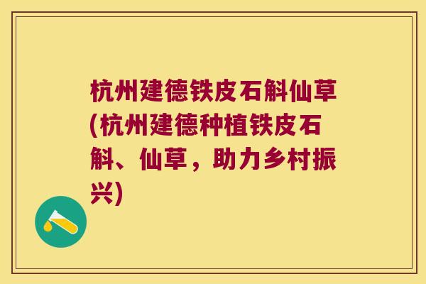 杭州建德铁皮石斛仙草(杭州建德种植铁皮石斛、仙草，助力乡村振兴)