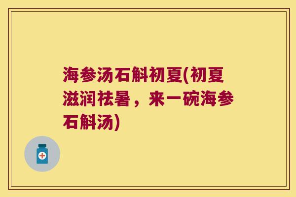 海参汤石斛初夏(初夏滋润祛暑，来一碗海参石斛汤)
