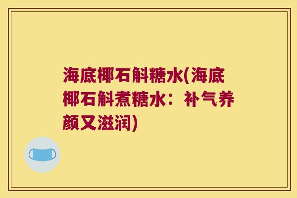 海底椰石斛糖水(海底椰石斛煮糖水：补气养颜又滋润)