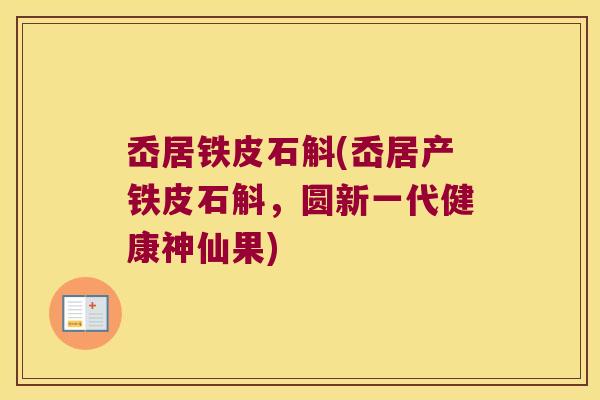 岙居铁皮石斛(岙居产铁皮石斛，圆新一代健康神仙果)