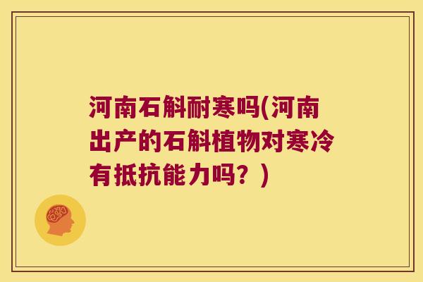 河南石斛耐寒吗(河南出产的石斛植物对寒冷有抵抗能力吗？)