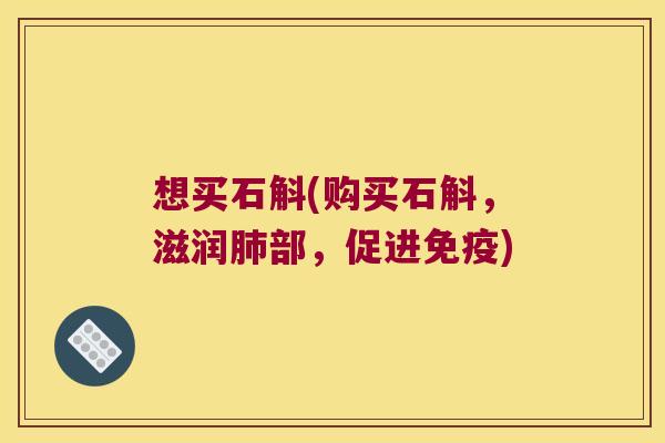 想买石斛(购买石斛，滋润肺部，促进免疫)