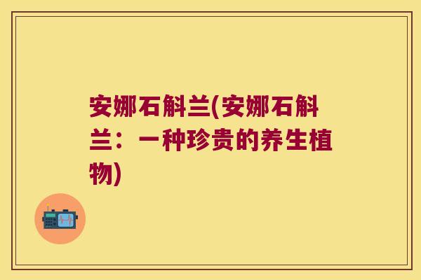 安娜石斛兰(安娜石斛兰：一种珍贵的养生植物)