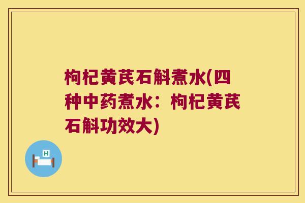枸杞黄芪石斛煮水(四种煮水：枸杞黄芪石斛功效大)