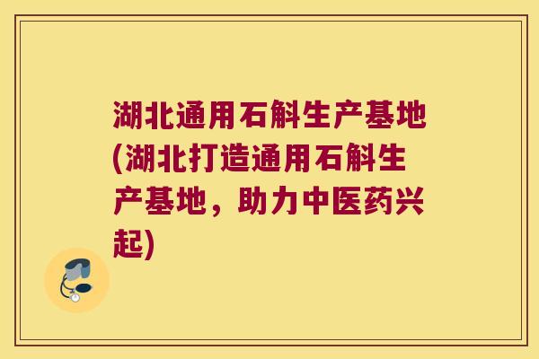 湖北通用石斛生产基地(湖北打造通用石斛生产基地,助力中医药兴起) 湖北通用石斛生产基地(湖北打造通用石斛生产基地,助力中医药兴起)