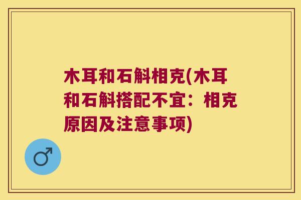 木耳和石斛相克(木耳和石斛搭配不宜：相克原因及注意事项)