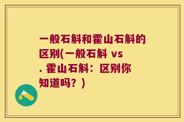 一般石斛和霍山石斛的区别(一般石斛 vs. 霍山石斛：区别你知道吗？)