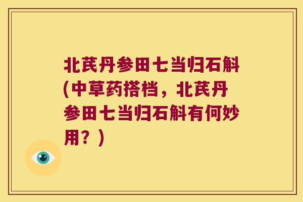 北芪丹参田七当归石斛(中草药搭档,北芪丹参田七当归石斛有何妙用?) 北芪丹参田七当归石斛(中草药搭档,北芪丹参田七当归石斛有何妙用?)